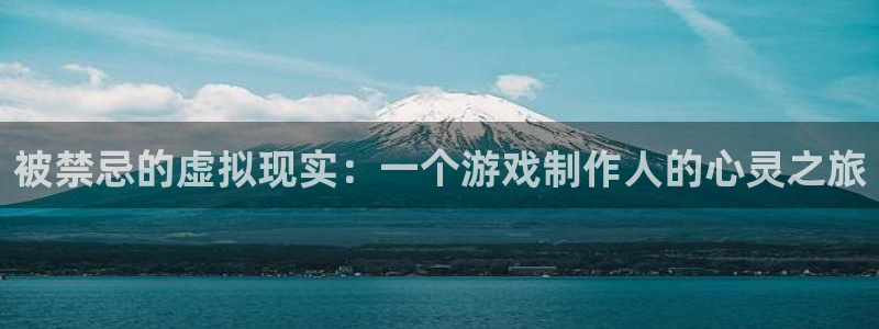 杏盛平台代理：被禁忌的虚拟现实：一个游戏制作人的心灵之旅