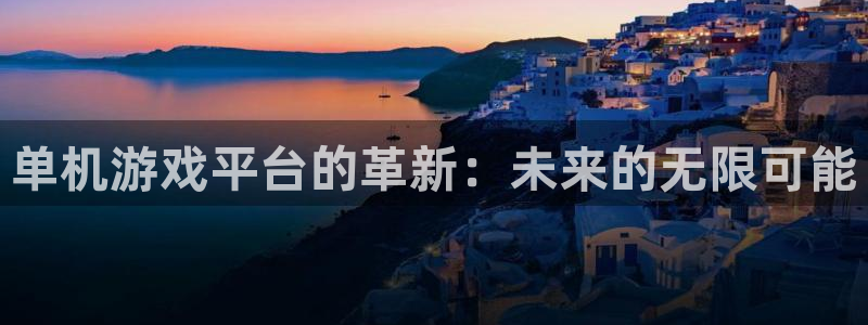 杏盛登录注册：单机游戏平台的革新：未来的无限可能