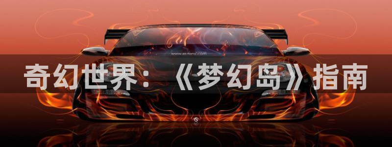 杏盛登录地址：奇幻世界：《梦幻岛》指南