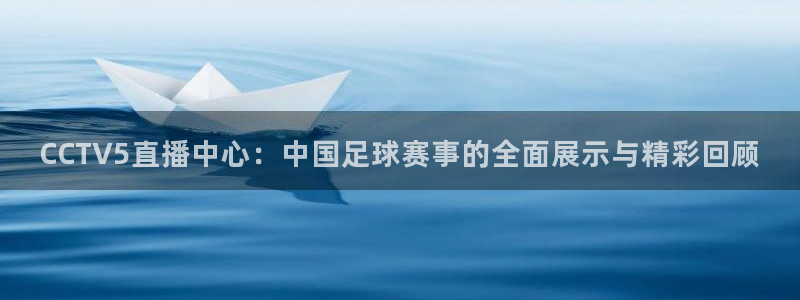 熊猫体育手机版下载：CCTV5直播中心：中国足球赛事的全面展示与精彩回顾