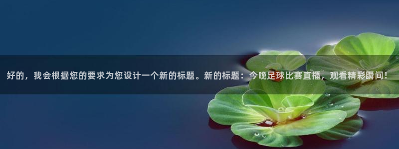 熊猫官网在线直播：好的，我会根据您的要求为您设计一个新的标题。新的标题：今晚足球比赛直播，观看精彩瞬间！