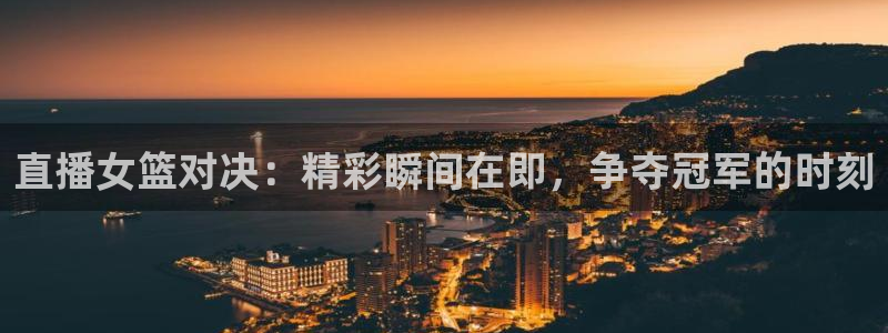 熊猫体育足球直播在线观看：直播女篮对决：精彩瞬间在即，争夺冠军的时刻