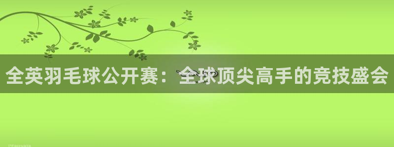 中山熊猫体育：全英羽毛球公开赛：全球顶尖高手的竞技盛会