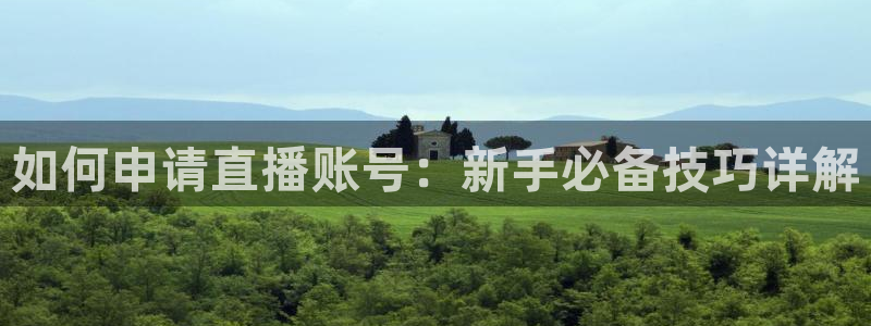 熊猫体育直播免费观看：如何申请直播账号：新手必备技巧详解