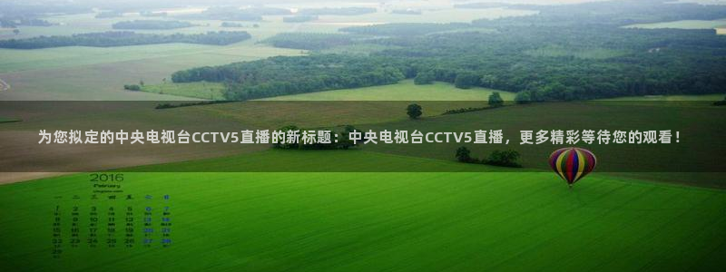熊猫体育直播足球：为您拟定的中央电视台CCTV5直播的新标题：中央电视台CCTV5直播，更多精彩等待您的观看！