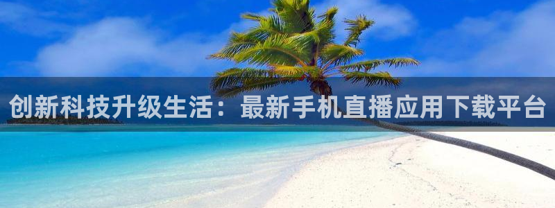 直播平台 熊猫：创新科技升级生活：最新手机直播应用下载平台